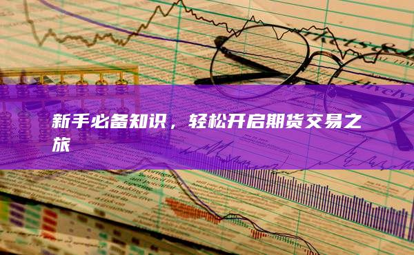 期货交易入门指南：如何在市场波动中获取最大利润